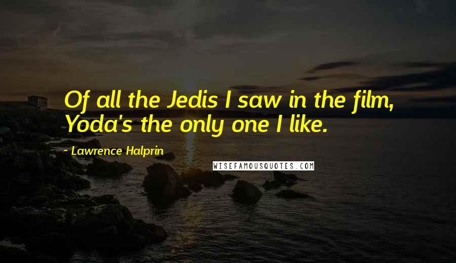 Lawrence Halprin Quotes: Of all the Jedis I saw in the film, Yoda's the only one I like.