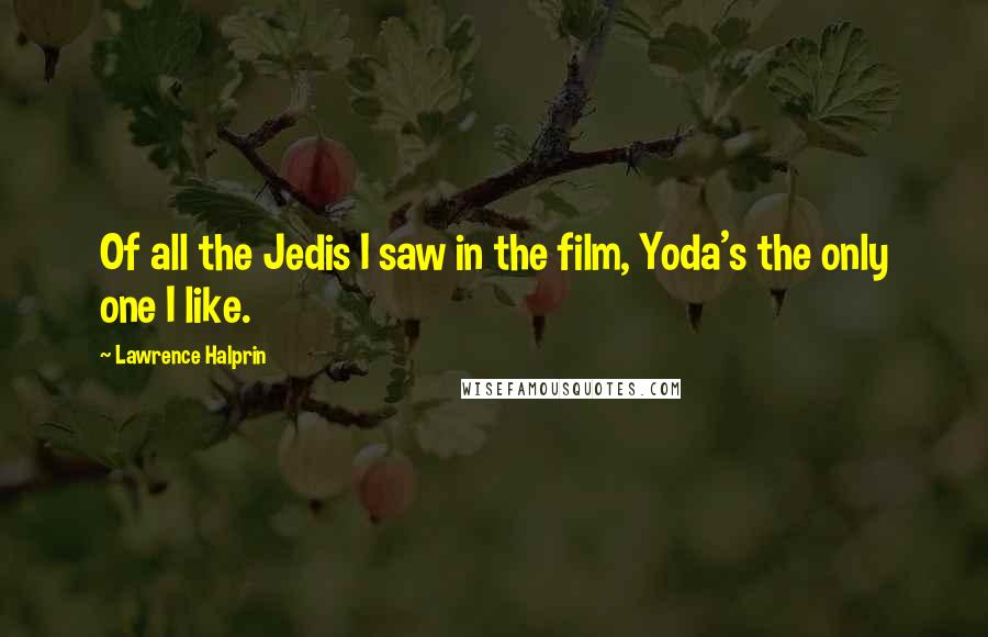 Lawrence Halprin Quotes: Of all the Jedis I saw in the film, Yoda's the only one I like.