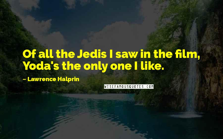 Lawrence Halprin Quotes: Of all the Jedis I saw in the film, Yoda's the only one I like.