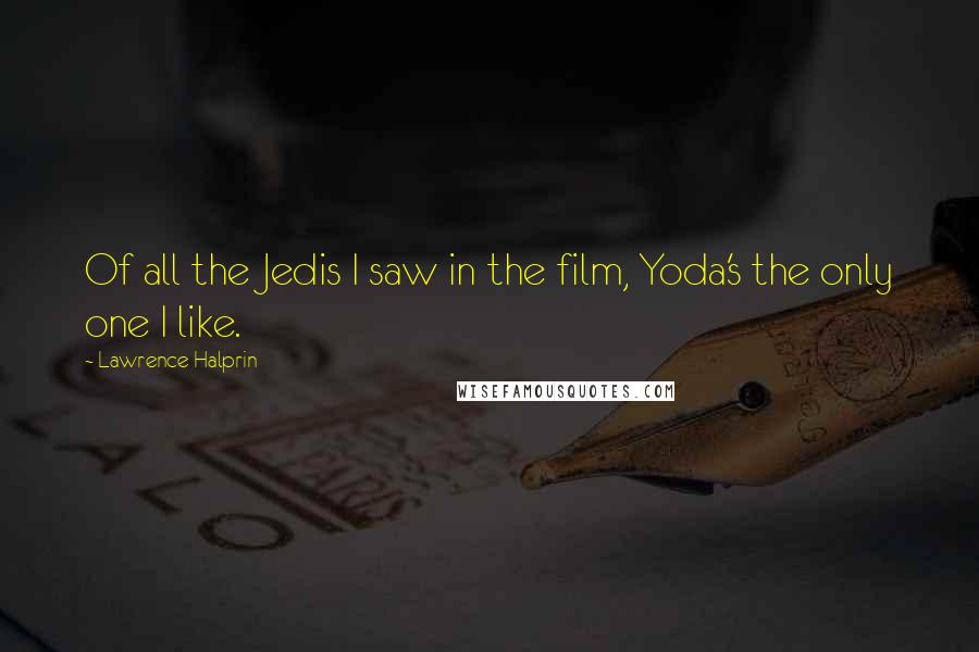 Lawrence Halprin Quotes: Of all the Jedis I saw in the film, Yoda's the only one I like.