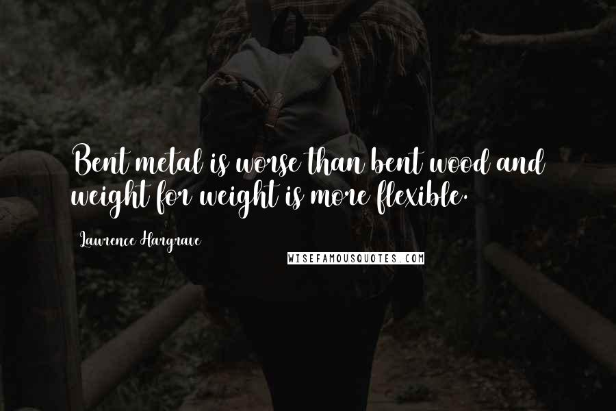 Lawrence Hargrave Quotes: Bent metal is worse than bent wood and weight for weight is more flexible.