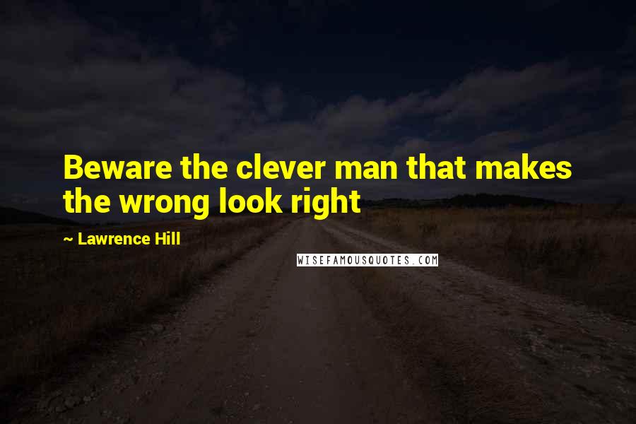 Lawrence Hill Quotes: Beware the clever man that makes the wrong look right