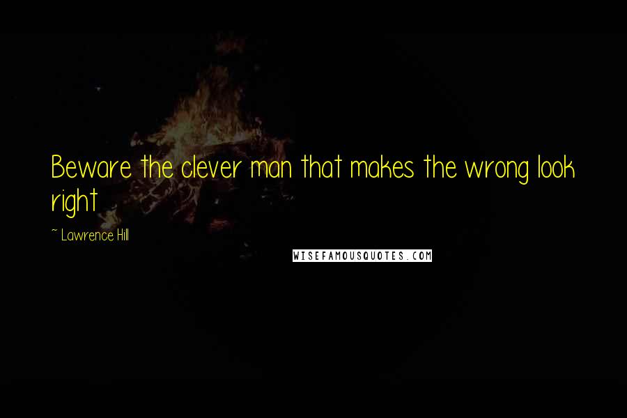 Lawrence Hill Quotes: Beware the clever man that makes the wrong look right