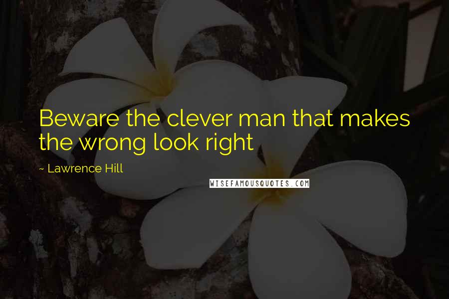 Lawrence Hill Quotes: Beware the clever man that makes the wrong look right