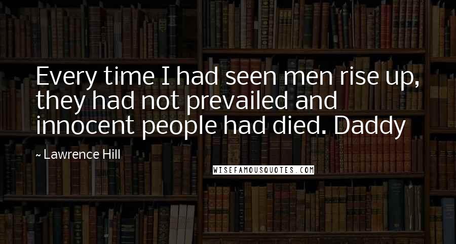 Lawrence Hill Quotes: Every time I had seen men rise up, they had not prevailed and innocent people had died. Daddy