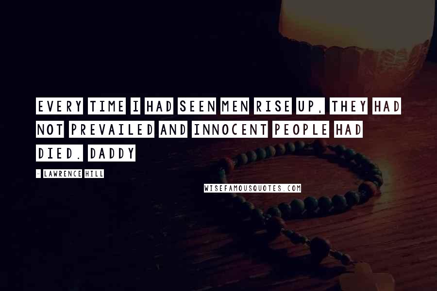 Lawrence Hill Quotes: Every time I had seen men rise up, they had not prevailed and innocent people had died. Daddy