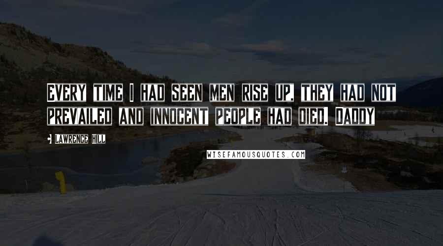 Lawrence Hill Quotes: Every time I had seen men rise up, they had not prevailed and innocent people had died. Daddy