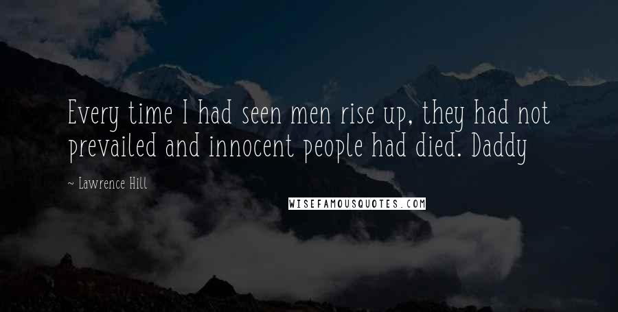 Lawrence Hill Quotes: Every time I had seen men rise up, they had not prevailed and innocent people had died. Daddy