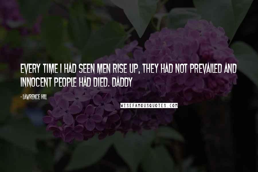 Lawrence Hill Quotes: Every time I had seen men rise up, they had not prevailed and innocent people had died. Daddy