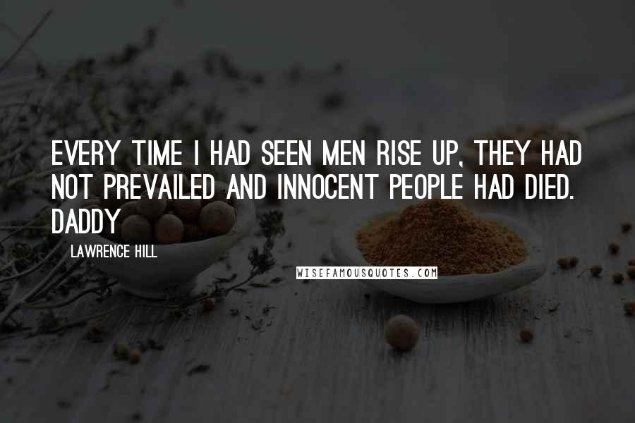 Lawrence Hill Quotes: Every time I had seen men rise up, they had not prevailed and innocent people had died. Daddy