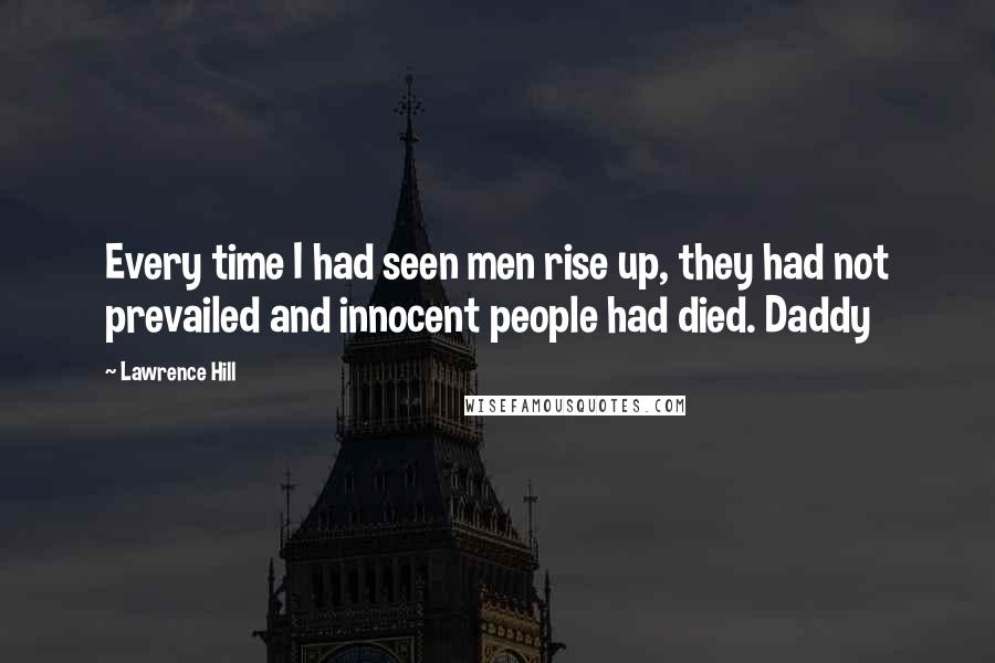 Lawrence Hill Quotes: Every time I had seen men rise up, they had not prevailed and innocent people had died. Daddy