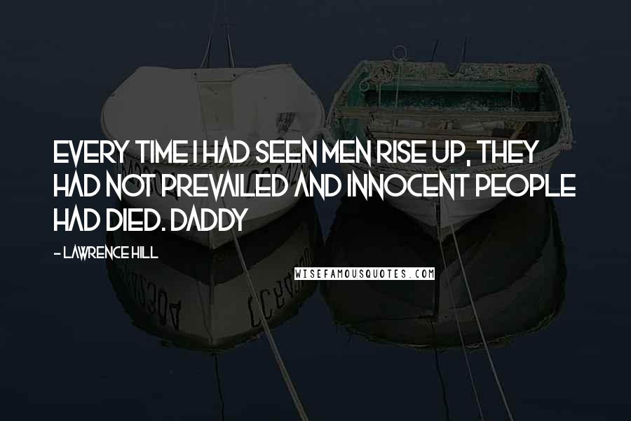Lawrence Hill Quotes: Every time I had seen men rise up, they had not prevailed and innocent people had died. Daddy