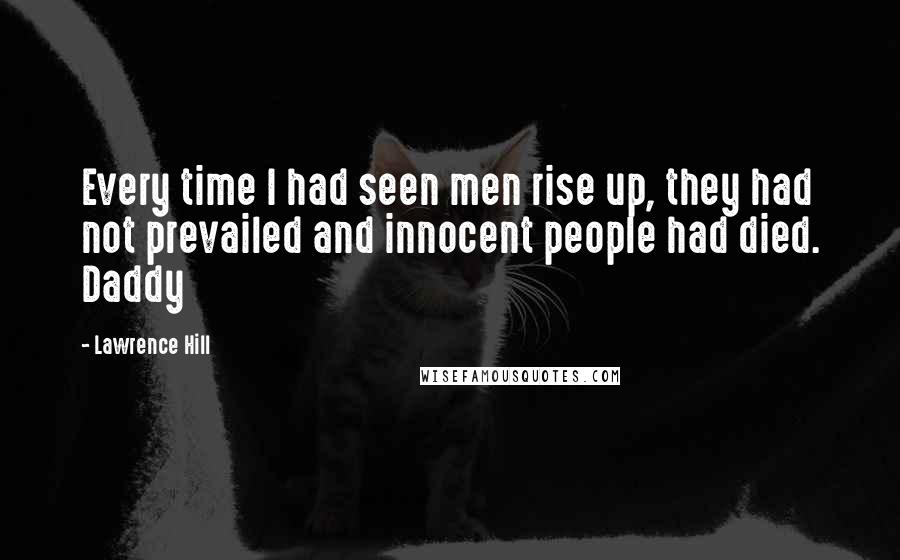 Lawrence Hill Quotes: Every time I had seen men rise up, they had not prevailed and innocent people had died. Daddy