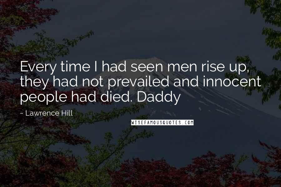 Lawrence Hill Quotes: Every time I had seen men rise up, they had not prevailed and innocent people had died. Daddy