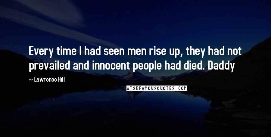 Lawrence Hill Quotes: Every time I had seen men rise up, they had not prevailed and innocent people had died. Daddy