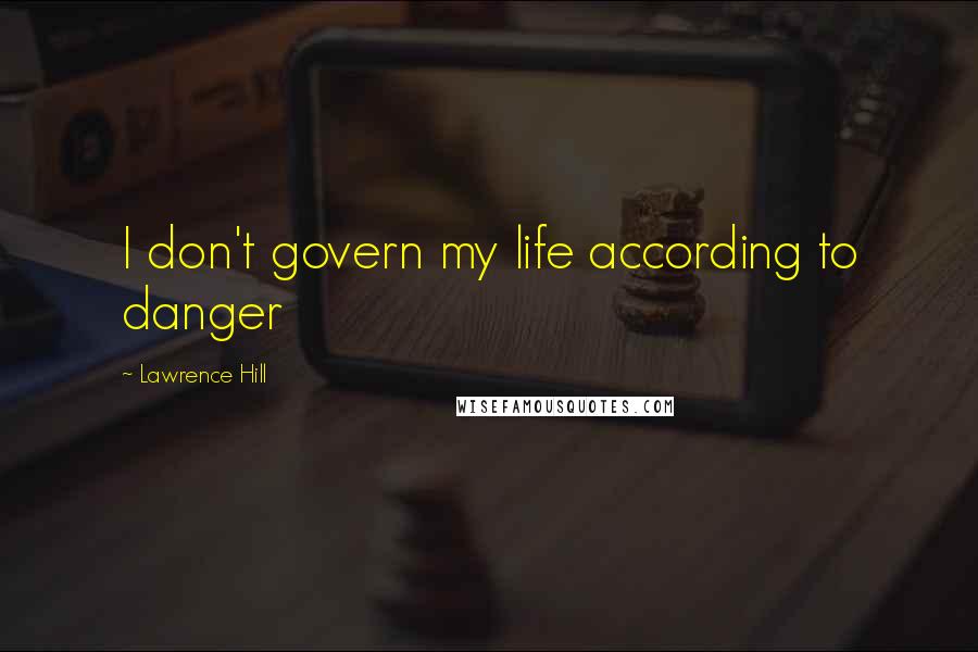 Lawrence Hill Quotes: I don't govern my life according to danger