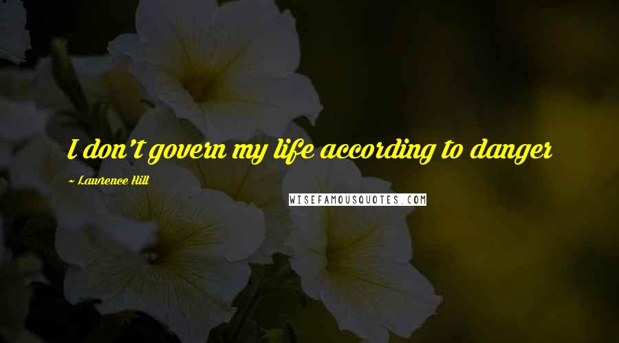 Lawrence Hill Quotes: I don't govern my life according to danger