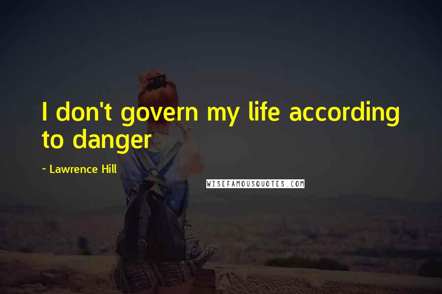 Lawrence Hill Quotes: I don't govern my life according to danger