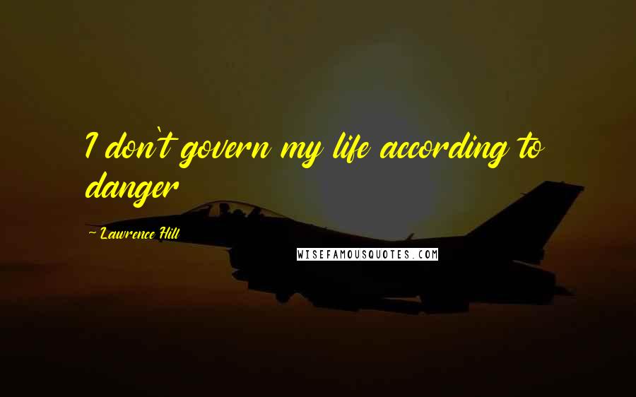 Lawrence Hill Quotes: I don't govern my life according to danger