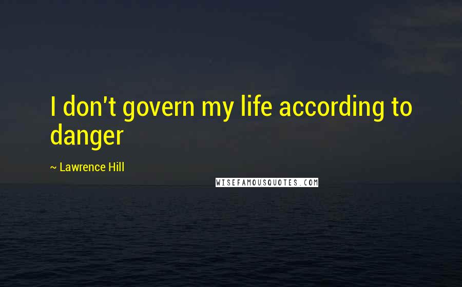 Lawrence Hill Quotes: I don't govern my life according to danger