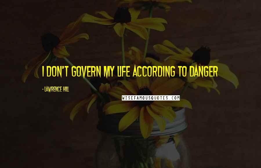 Lawrence Hill Quotes: I don't govern my life according to danger
