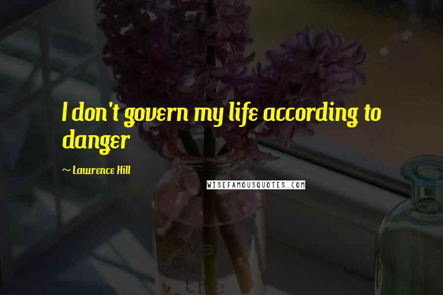 Lawrence Hill Quotes: I don't govern my life according to danger