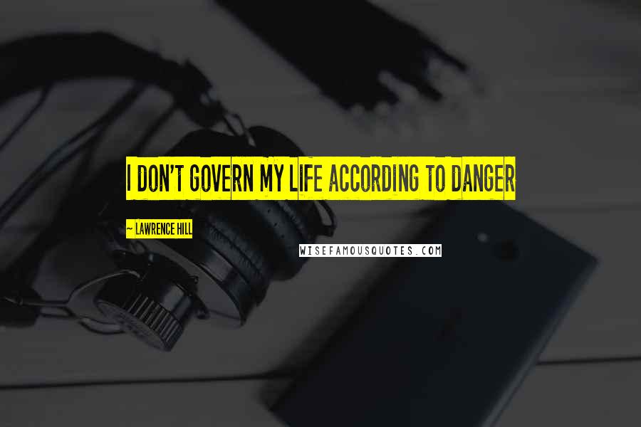 Lawrence Hill Quotes: I don't govern my life according to danger