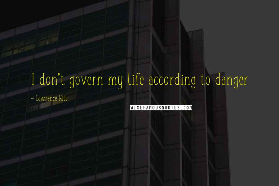 Lawrence Hill Quotes: I don't govern my life according to danger