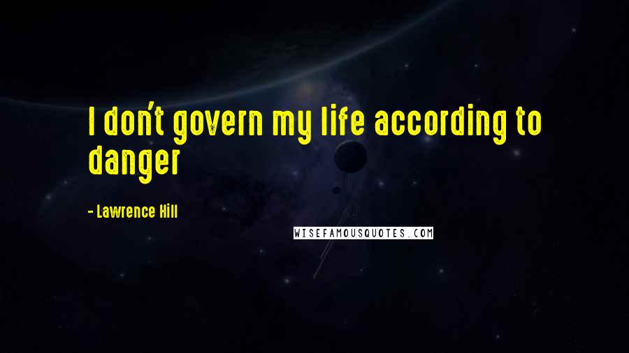 Lawrence Hill Quotes: I don't govern my life according to danger