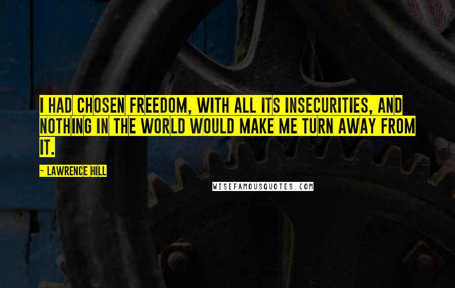 Lawrence Hill Quotes: I had chosen freedom, with all its insecurities, and nothing in the world would make me turn away from it.