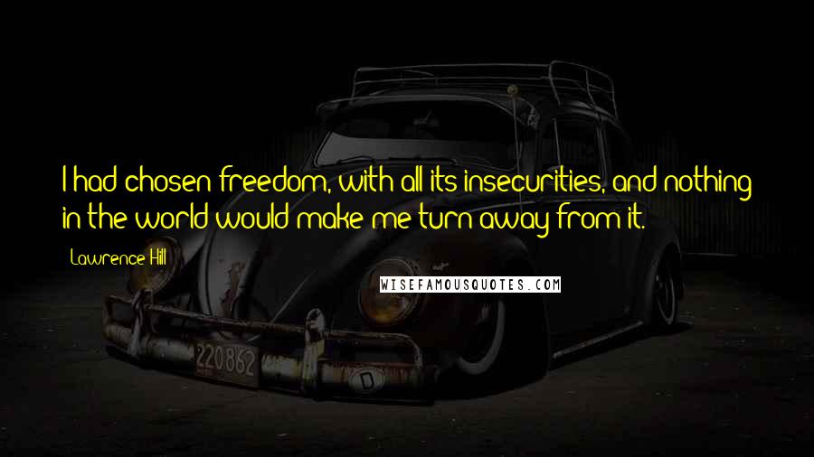 Lawrence Hill Quotes: I had chosen freedom, with all its insecurities, and nothing in the world would make me turn away from it.