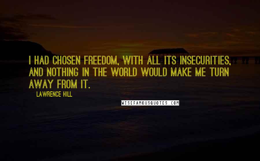 Lawrence Hill Quotes: I had chosen freedom, with all its insecurities, and nothing in the world would make me turn away from it.