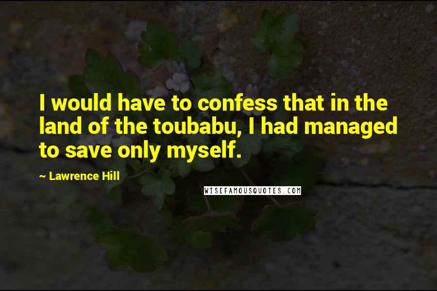 Lawrence Hill Quotes: I would have to confess that in the land of the toubabu, I had managed to save only myself.