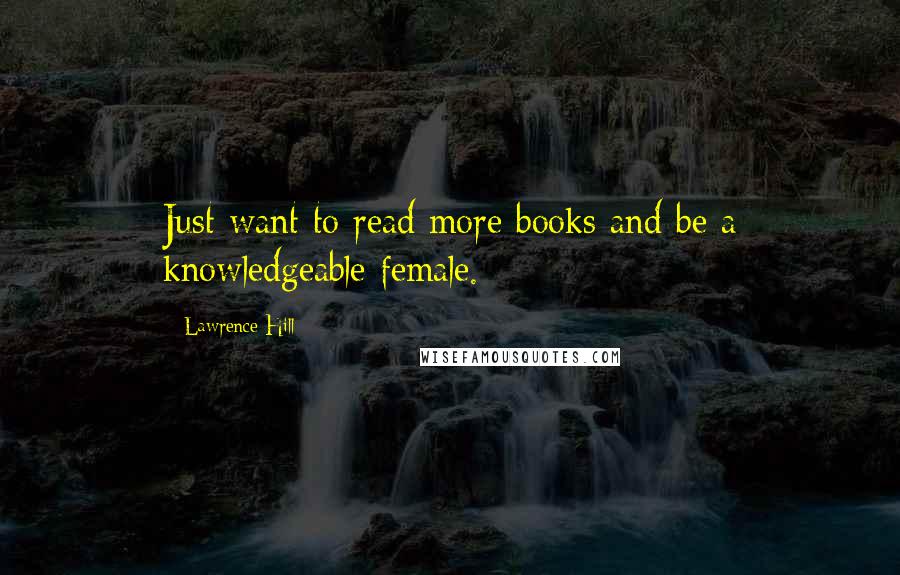 Lawrence Hill Quotes: Just want to read more books and be a knowledgeable female.