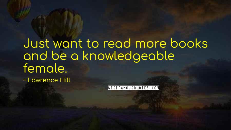 Lawrence Hill Quotes: Just want to read more books and be a knowledgeable female.