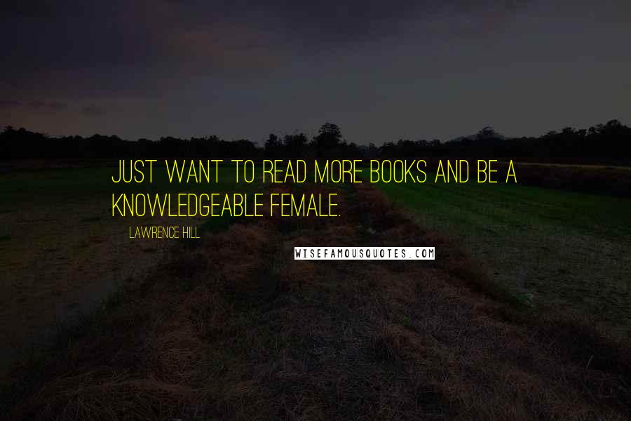 Lawrence Hill Quotes: Just want to read more books and be a knowledgeable female.