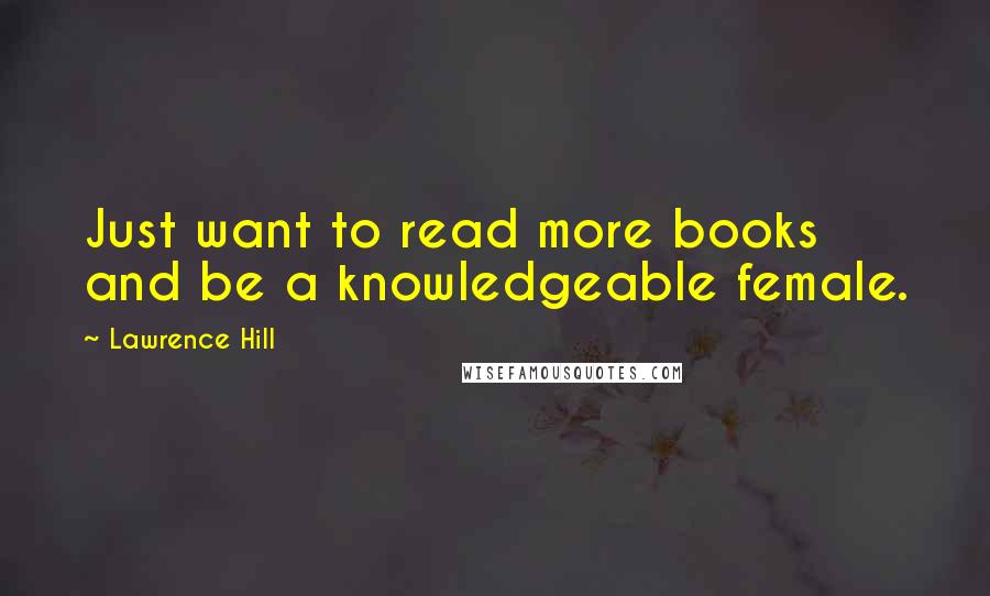 Lawrence Hill Quotes: Just want to read more books and be a knowledgeable female.