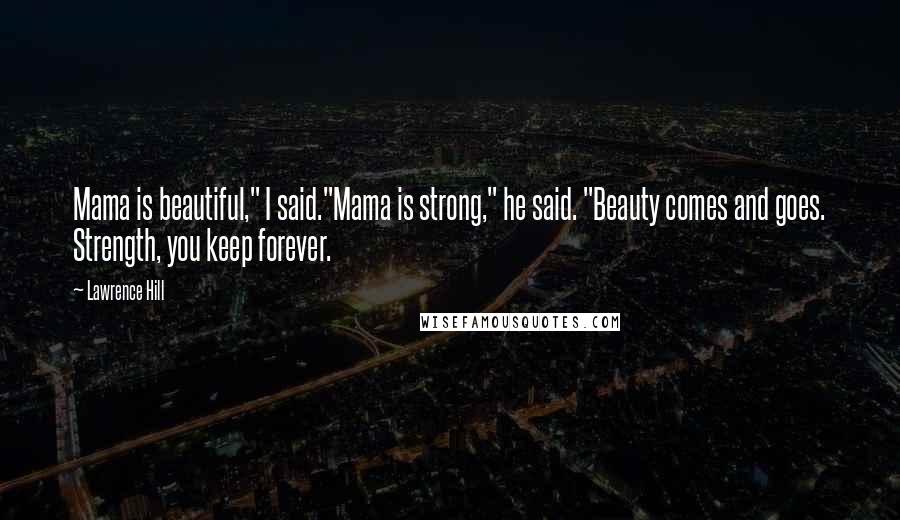 Lawrence Hill Quotes: Mama is beautiful," I said."Mama is strong," he said. "Beauty comes and goes. Strength, you keep forever.