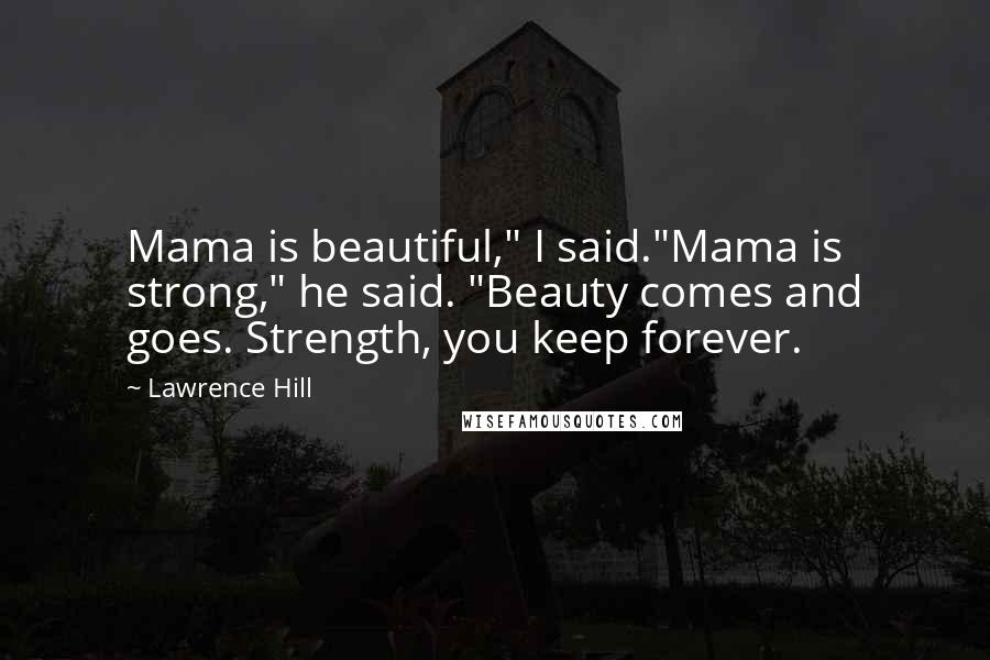 Lawrence Hill Quotes: Mama is beautiful," I said."Mama is strong," he said. "Beauty comes and goes. Strength, you keep forever.