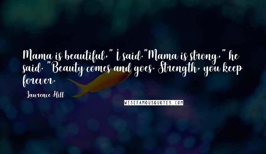 Lawrence Hill Quotes: Mama is beautiful," I said."Mama is strong," he said. "Beauty comes and goes. Strength, you keep forever.