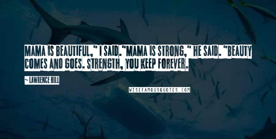 Lawrence Hill Quotes: Mama is beautiful," I said."Mama is strong," he said. "Beauty comes and goes. Strength, you keep forever.