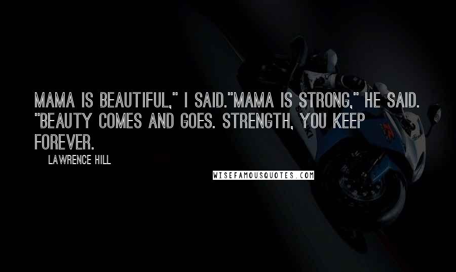 Lawrence Hill Quotes: Mama is beautiful," I said."Mama is strong," he said. "Beauty comes and goes. Strength, you keep forever.