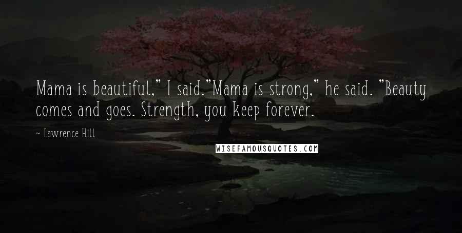 Lawrence Hill Quotes: Mama is beautiful," I said."Mama is strong," he said. "Beauty comes and goes. Strength, you keep forever.