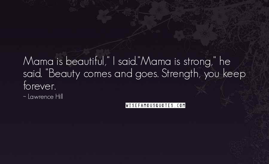 Lawrence Hill Quotes: Mama is beautiful," I said."Mama is strong," he said. "Beauty comes and goes. Strength, you keep forever.