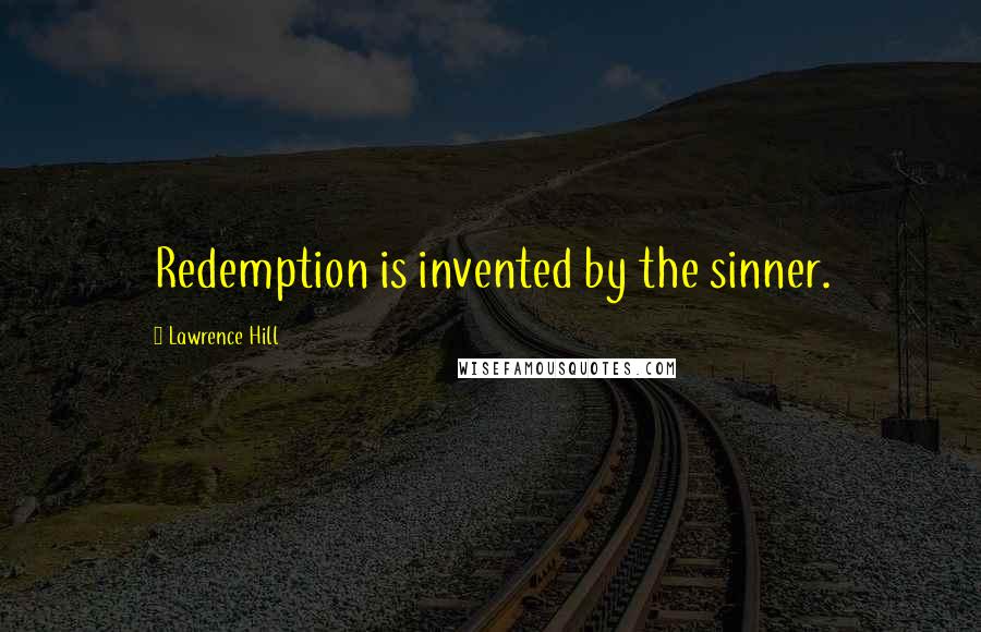 Lawrence Hill Quotes: Redemption is invented by the sinner.