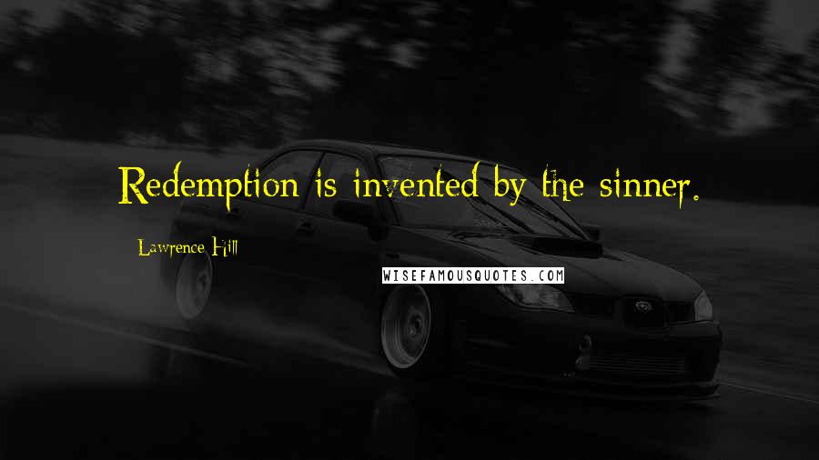Lawrence Hill Quotes: Redemption is invented by the sinner.