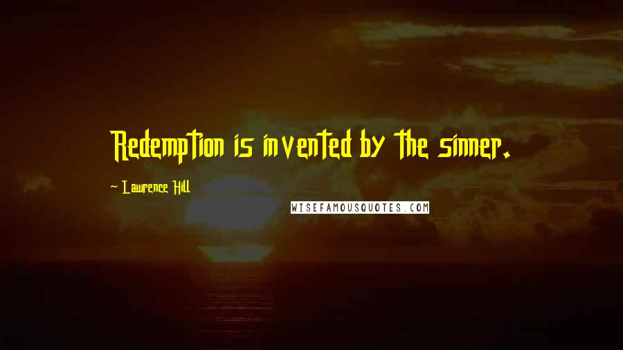 Lawrence Hill Quotes: Redemption is invented by the sinner.