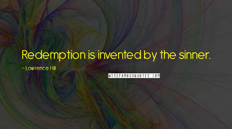 Lawrence Hill Quotes: Redemption is invented by the sinner.