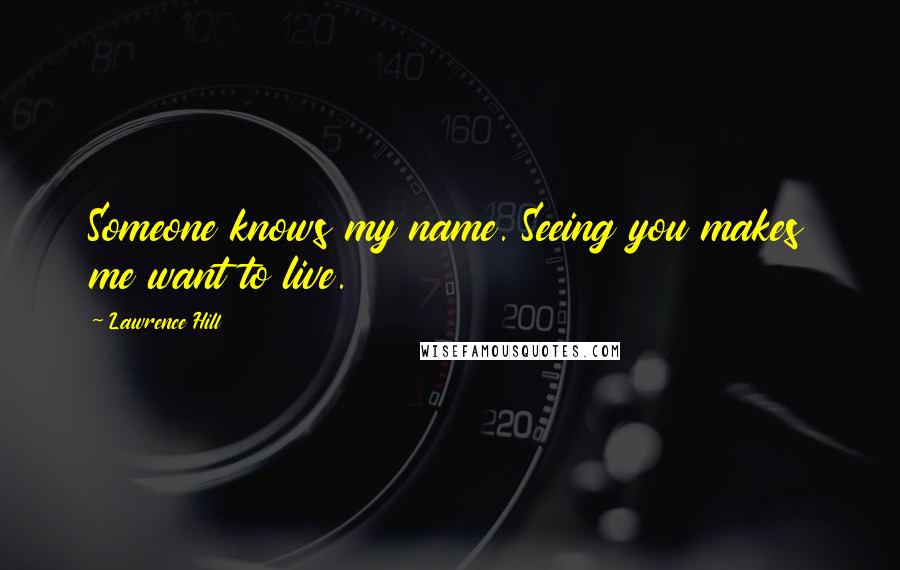 Lawrence Hill Quotes: Someone knows my name. Seeing you makes me want to live.