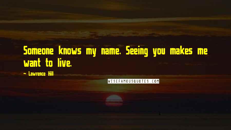 Lawrence Hill Quotes: Someone knows my name. Seeing you makes me want to live.